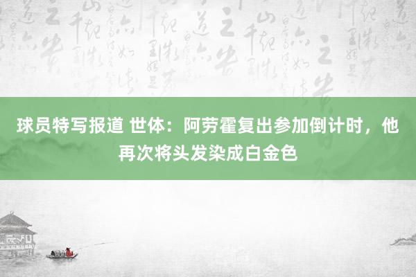 球员特写报道 世体：阿劳霍复出参加倒计时，他再次将头发染成白金色