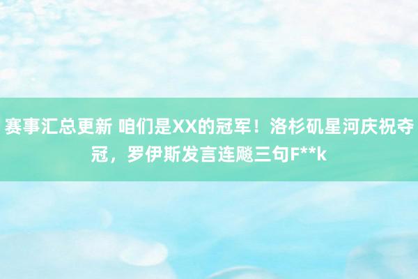 赛事汇总更新 咱们是XX的冠军！洛杉矶星河庆祝夺冠，罗伊斯发言连飚三句F**k