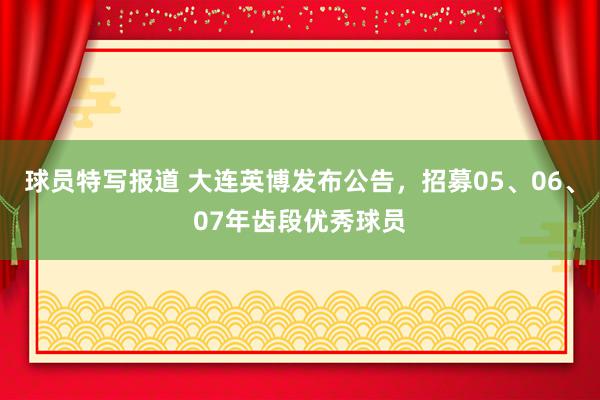 球员特写报道 大连英博发布公告，招募05、06、07年齿段优秀球员