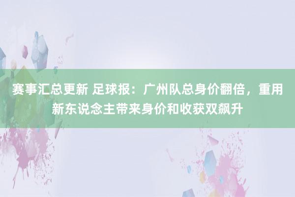 赛事汇总更新 足球报：广州队总身价翻倍，重用新东说念主带来身价和收获双飙升