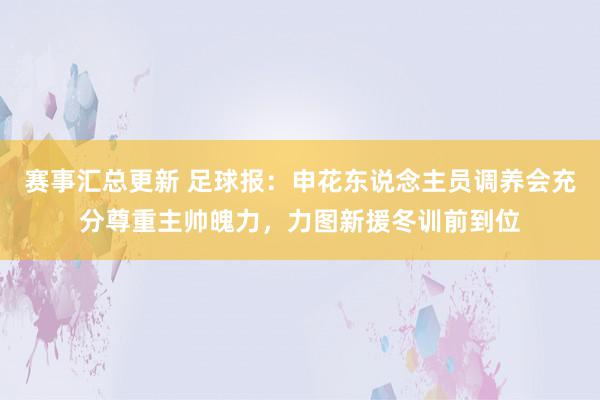 赛事汇总更新 足球报：申花东说念主员调养会充分尊重主帅魄力，力图新援冬训前到位