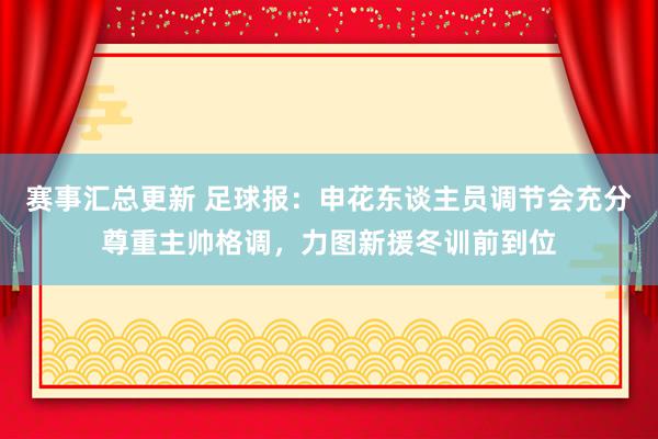 赛事汇总更新 足球报：申花东谈主员调节会充分尊重主帅格调，力图新援冬训前到位