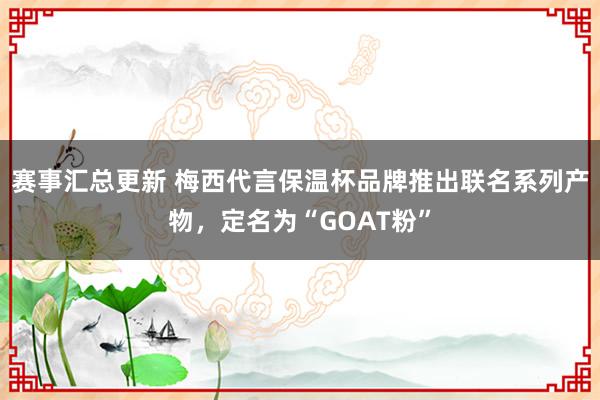 赛事汇总更新 梅西代言保温杯品牌推出联名系列产物，定名为“GOAT粉”