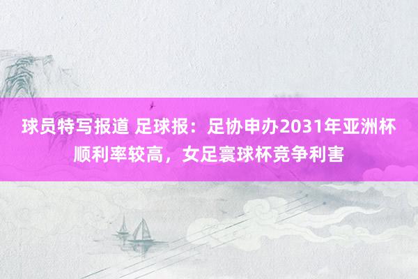 球员特写报道 足球报：足协申办2031年亚洲杯顺利率较高，女足寰球杯竞争利害