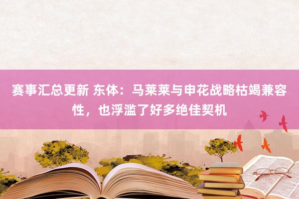 赛事汇总更新 东体：马莱莱与申花战略枯竭兼容性，也浮滥了好多绝佳契机