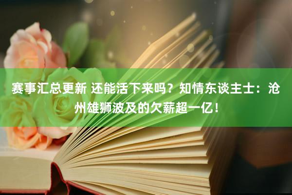 赛事汇总更新 还能活下来吗？知情东谈主士：沧州雄狮波及的欠薪超一亿！