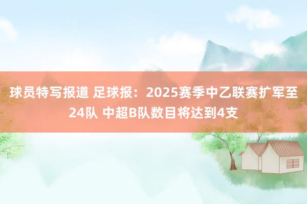 球员特写报道 足球报：2025赛季中乙联赛扩军至24队 中超B队数目将达到4支