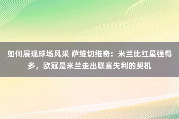 如何展现球场风采 萨维切维奇：米兰比红星强得多，欧冠是米兰走出联赛失利的契机