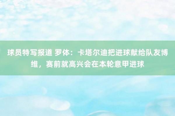 球员特写报道 罗体：卡塔尔迪把进球献给队友博维，赛前就高兴会在本轮意甲进球