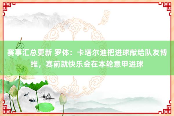 赛事汇总更新 罗体：卡塔尔迪把进球献给队友博维，赛前就快乐会在本轮意甲进球