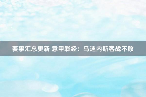 赛事汇总更新 意甲彩经：乌迪内斯客战不败