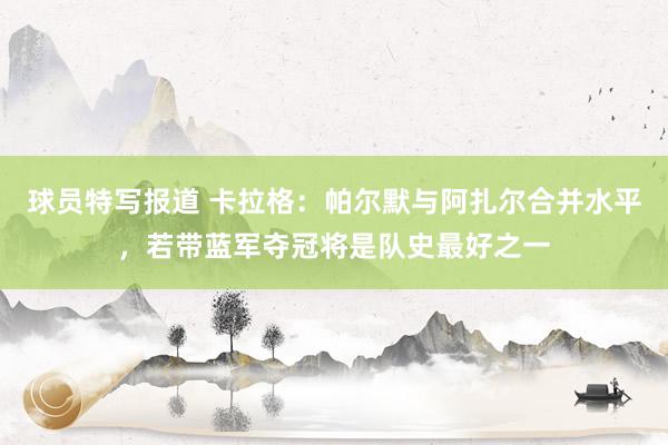 球员特写报道 卡拉格：帕尔默与阿扎尔合并水平，若带蓝军夺冠将是队史最好之一