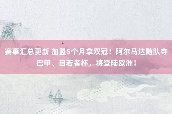 赛事汇总更新 加盟5个月拿双冠！阿尔马达随队夺巴甲、自若者杯，将登陆欧洲！