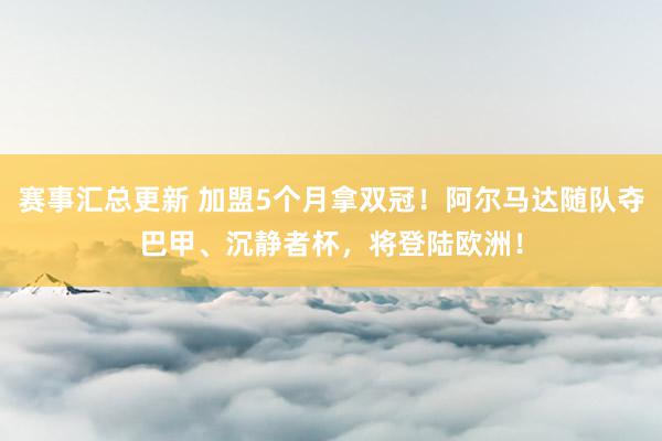 赛事汇总更新 加盟5个月拿双冠！阿尔马达随队夺巴甲、沉静者杯，将登陆欧洲！