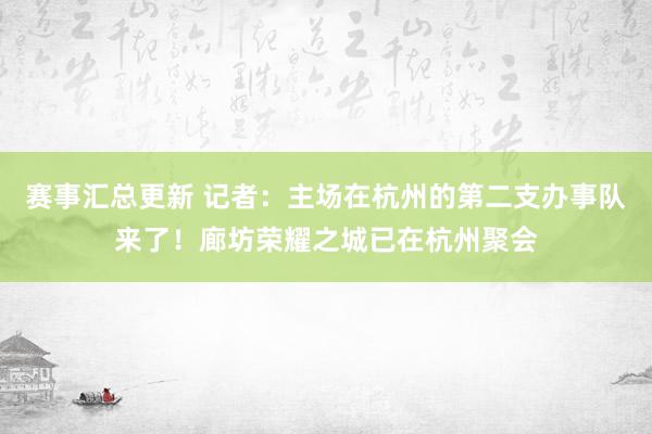 赛事汇总更新 记者：主场在杭州的第二支办事队来了！廊坊荣耀之城已在杭州聚会