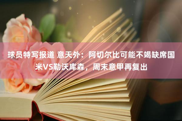 球员特写报道 意天外：阿切尔比可能不竭缺席国米VS勒沃库森，周末意甲再复出