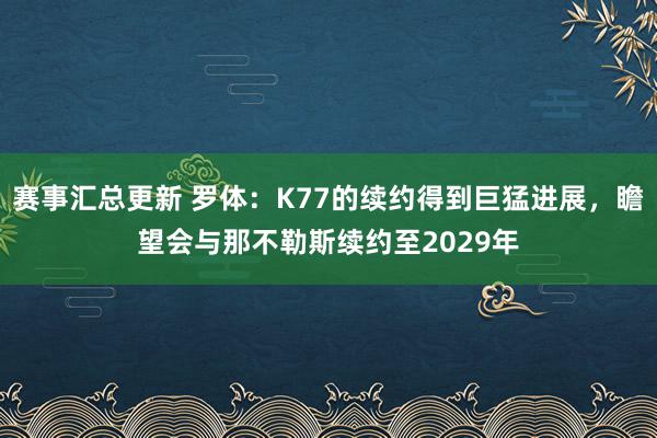 赛事汇总更新 罗体：K77的续约得到巨猛进展，瞻望会与那不勒斯续约至2029年