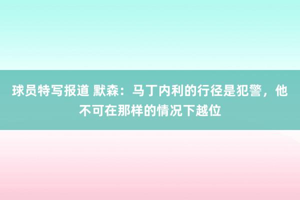 球员特写报道 默森：马丁内利的行径是犯警，他不可在那样的情况下越位