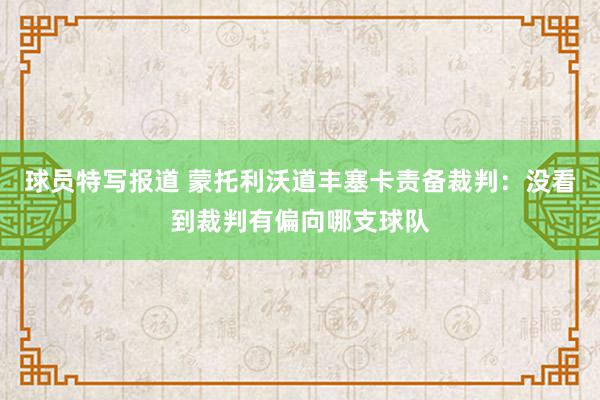 球员特写报道 蒙托利沃道丰塞卡责备裁判：没看到裁判有偏向哪支球队