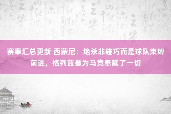 赛事汇总更新 西蒙尼：绝杀非碰巧而是球队束缚前进，格列兹曼为马竞奉献了一切