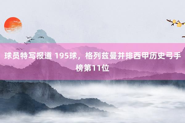 球员特写报道 195球，格列兹曼并排西甲历史弓手榜第11位