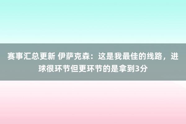 赛事汇总更新 伊萨克森：这是我最佳的线路，进球很环节但更环节的是拿到3分