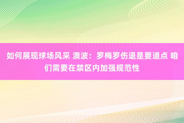 如何展现球场风采 澳波：罗梅罗伤退是要道点 咱们需要在禁区内加强规范性