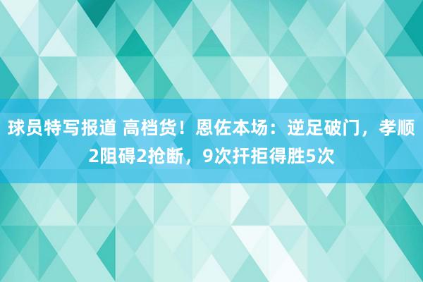 球员特写报道 高档货！恩佐本场：逆足破门，孝顺2阻碍2抢断，9次扞拒得胜5次