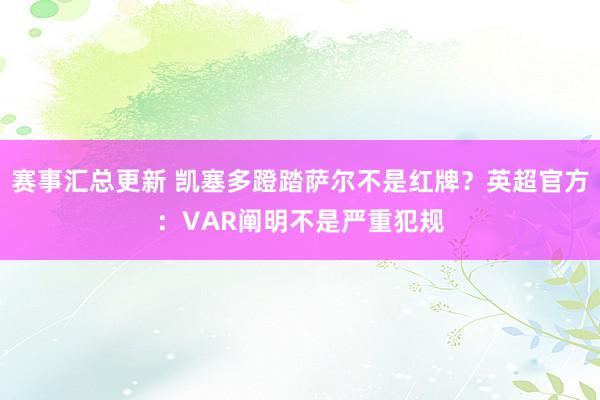 赛事汇总更新 凯塞多蹬踏萨尔不是红牌？英超官方：VAR阐明不是严重犯规