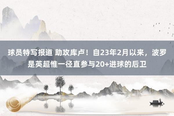 球员特写报道 助攻库卢！自23年2月以来，波罗是英超惟一径直参与20+进球的后卫