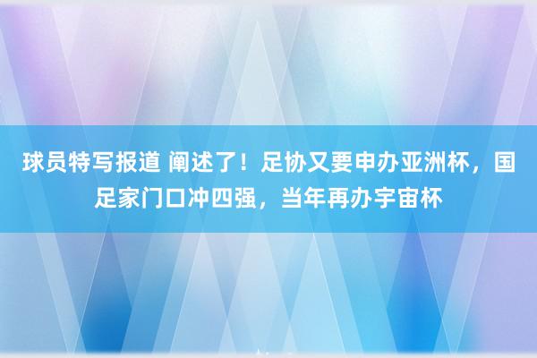 球员特写报道 阐述了！足协又要申办亚洲杯，国足家门口冲四强，当年再办宇宙杯