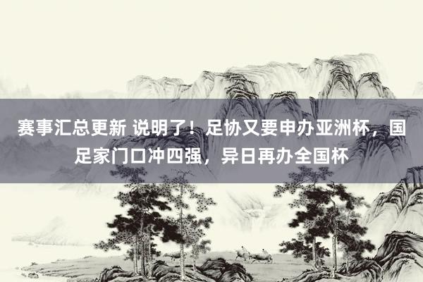 赛事汇总更新 说明了！足协又要申办亚洲杯，国足家门口冲四强，异日再办全国杯